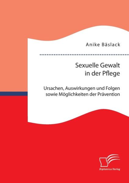 Cover for Anike Baslack · Sexuelle Gewalt in Der Pflege: Ursachen, Auswirkungen Und Folgen Sowie Moglichkeiten Der Pravention Und Intervention (Paperback Book) (2015)