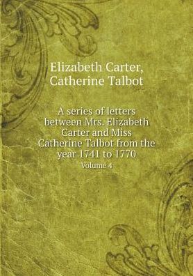 Cover for Elizabeth Carter · A Series of Letters Between Mrs. Elizabeth Carter and Miss Catherine Talbot from the Year 1741 to 1770 Volume 4 (Paperback Book) (2015)