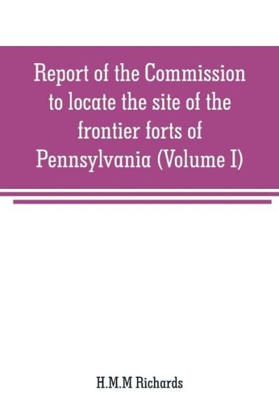 Cover for H M M Richards · Report of the Commission to locate the site of the frontier forts of Pennsylvania (Volume I) (Pocketbok) (2019)