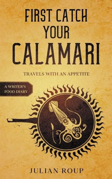 Cover for Julian Roup · First Catch Your Calamari: Travels with an Appetite (A Writer's Food Diary) (Paperback Book) (2022)