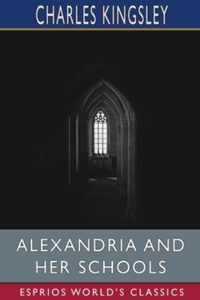 Cover for Charles Kingsley · Alexandria and Her Schools (Esprios Classics) (Paperback Book) (2022)