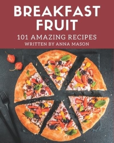 Cover for Anna Mason · 101 Amazing Breakfast Fruit Recipes (Paperback Book) (2020)