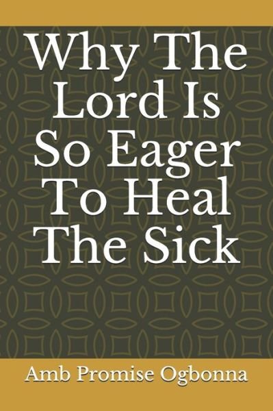 Why The Lord Is So Eager To Heal The Sick - Amb Promise Ogbonna - Kirjat - Independently Published - 9798611895986 - sunnuntai 9. helmikuuta 2020