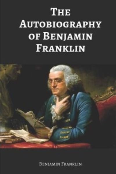 The Autobiography of Benjamin Franklin - Benjamin Franklin - Livros - Independently Published - 9798699974986 - 19 de outubro de 2020