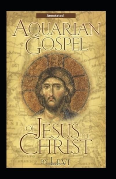 The Aquarian Gospel of Jesus the Christ (Annotated) - Levi H Dowling - Books - Independently Published - 9798734374986 - April 10, 2021