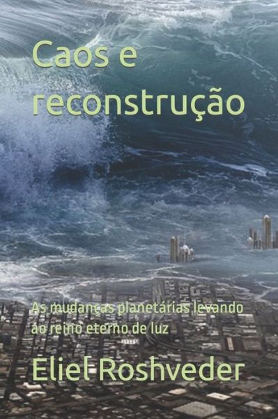 Cover for Eliel Roshveder · Caos e reconstrucao: As mudancas planetarias levando ao reino eterno de luz - Instrucao Para O Apocalipse Que Se Aproxima (Paperback Book) (2021)