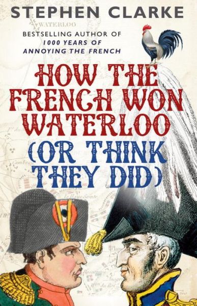 How the French Won Waterloo - or Think They Did - Stephen Clarke - Books - Cornerstone - 9780099594987 - June 16, 2016