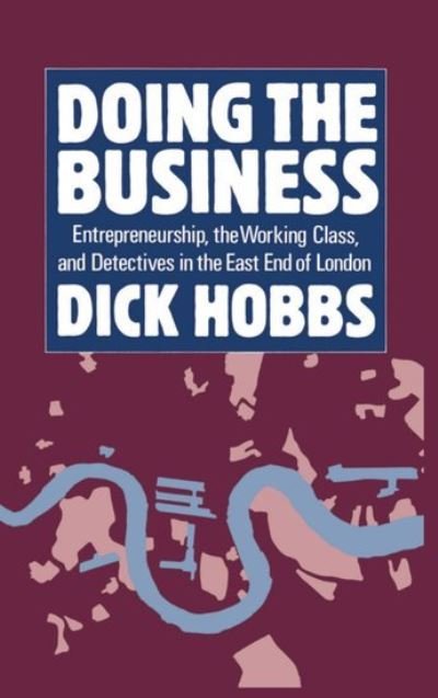 Cover for Hobbs, Dick (Lecturer in Sociology, Department of Sociology and Social Policy, Lecturer in Sociology, Department of Sociology and Social Policy, University of Durham) · Doing the Business: Entrepreneurship, the Working Class, and Detectives in the East End of London (Hardcover Book) (1988)