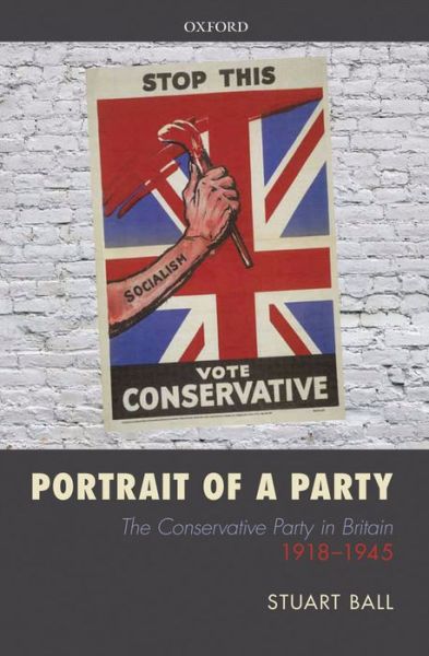 Cover for Ball, Stuart (Professor of Modern British History, University of Leicester) · Portrait of a Party: The Conservative Party in Britain 1918-1945 (Hardcover Book) (2013)