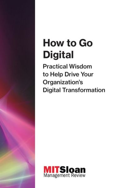 Cover for MIT Sloan Management Review · How to Go Digital: Practical Wisdom to Help Drive Your Organization's Digital Transformation - How to Go Digital (Paperback Book) (2018)