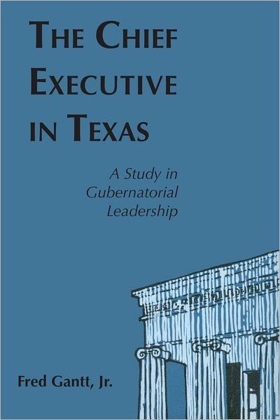 The Chief Executive In Texas: A Study in Gubernatorial Leadership - Gantt, Fred, Jr. - Livres - University of Texas Press - 9780292700987 - 1963