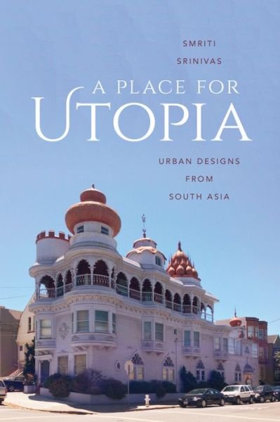 Cover for Smriti Srinivas · A Place for Utopia: Urban Designs from South Asia - Global South Asia (Hardcover bog) (2015)