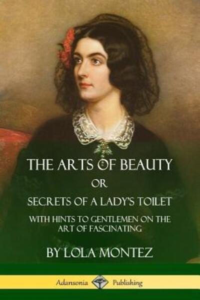 Cover for Lola Montez · The Arts of Beauty, Or, Secrets of a Lady's Toilet (Paperback Book) (2018)