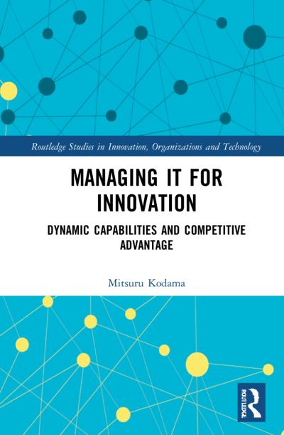Cover for Mitsuru Kodama · Managing IT for Innovation: Dynamic Capabilities and Competitive Advantage - Routledge Studies in Innovation, Organizations and Technology (Hardcover Book) (2021)