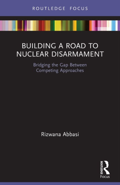 Cover for Abbasi, Rizwana (National University of Modern Languages, Pakistan) · Building a Road to Nuclear Disarmament: Bridging the Gap Between Competing Approaches - Innovations in International Affairs (Taschenbuch) (2023)