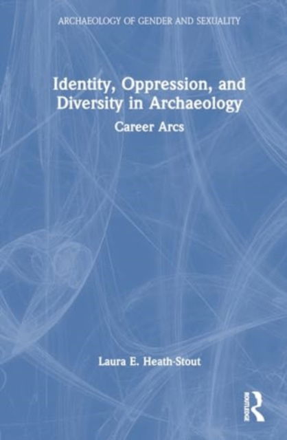 Heath-Stout, Laura E. (Archaeology Center at Stanford University, USA.) · Identity, Oppression, and Diversity in Archaeology: Career Arcs - Archaeology of Gender and Sexuality (Pocketbok) (2024)