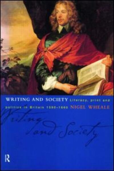 Cover for Nigel Wheale · Writing and Society: Literacy, Print and Politics in Britain 1590-1660 (Paperback Book) (1999)