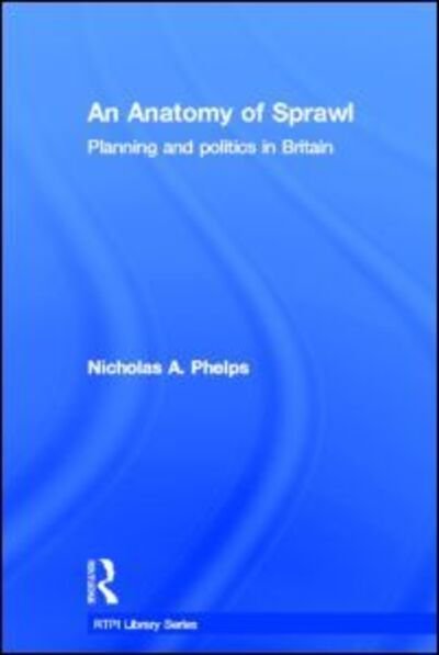 Cover for Nicholas A. Phelps · An Anatomy of Sprawl: Planning and Politics in Britain - RTPI Library Series (Inbunden Bok) (2012)