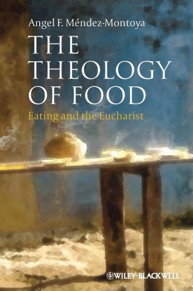 Cover for Mendez-Montoya, Angel F. (Universidad Iberoamericana, Mexico) · The Theology of Food: Eating and the Eucharist - Illuminations: Theory &amp; Religion (Paperback Book) (2012)