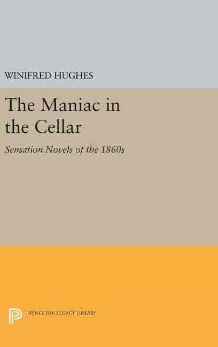 Cover for Winifred Hughes · The Maniac in the Cellar: Sensation Novels of the 1860s - Princeton Legacy Library (Hardcover Book) (2016)