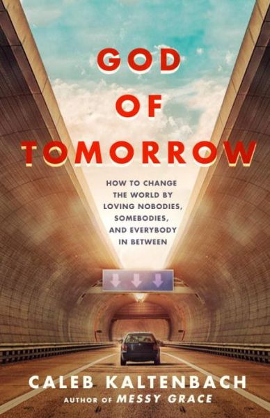 God of Tomorrow: How to Change the World by Loving Nobodies, Somebodies and Everybody in Between - Caleb Kaltenbach - Books - Waterbrook Press (A Division of Random H - 9780735289987 - May 15, 2018