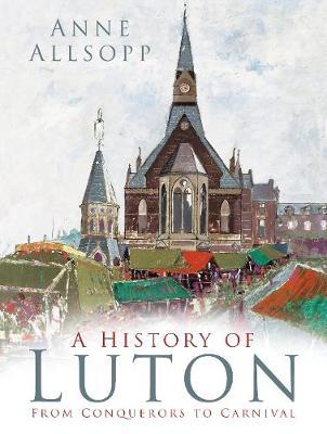 Cover for Anne Allsopp · A History of Luton: From Conquerors to Carnival (Paperback Book) [New edition] (2018)