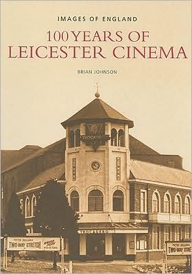 100 Years of Leicester Cinema: Images of England - Brian Johnson - Books - The History Press Ltd - 9780752444987 - December 21, 2007