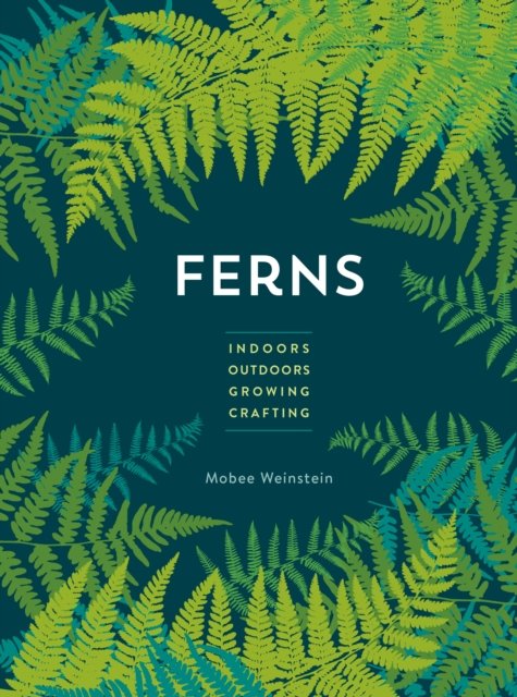 Cover for Mobee Weinstein · Ferns: Indoors - Outdoors - Growing - Crafting (Paperback Bog) (2024)