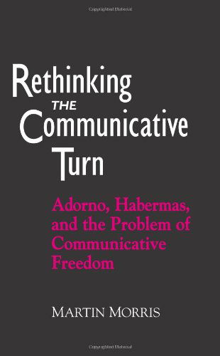 Cover for Martin Morris · Rethinking the Communicative Turn: Adorno, Habermas, and the Problem of Communicative Freedom (S U N Y Series in Social and Political Thought) (Pocketbok) [Text is Free of Markings edition] (2001)