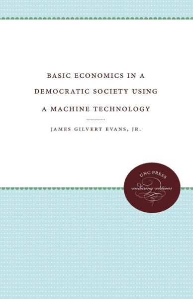 Basic Economics in a Democratic Society Using a Machine Technology - James Gilbert Evans Jr. - Boeken - The University of North Carolina Press - 9780807801987 - 1935