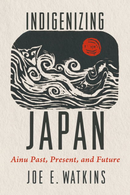 Cover for Joe E. Watkins · Indigenizing Japan: Ainu Past, Present, and Future (Innbunden bok) (2025)