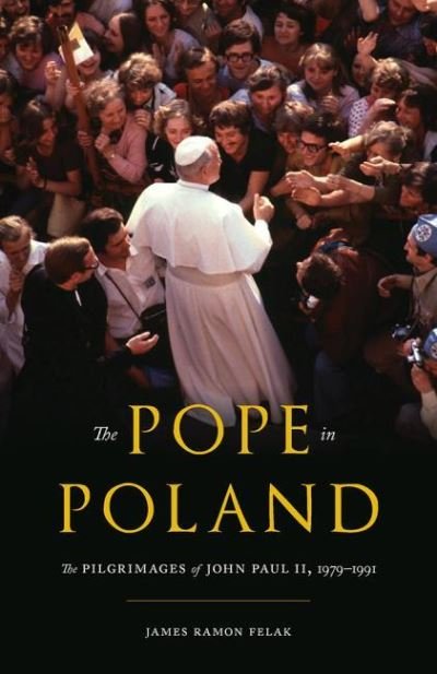 Cover for James Felak · The Pope in Poland: The Pilgrimages of John Paul II, 1979-1991 - Russian and East European Studies (Gebundenes Buch) (2021)