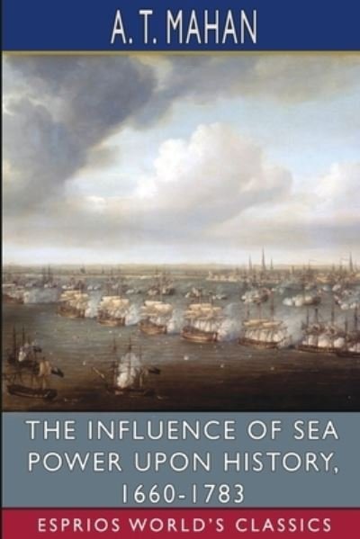 Cover for A T Mahan · The Influence of Sea Power Upon History, 1660-1783 (Esprios Classics) (Paperback Bog) (2024)