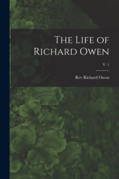 The Life of Richard Owen; v. 1 - REV Richard Owen - Books - Legare Street Press - 9781013522987 - September 9, 2021