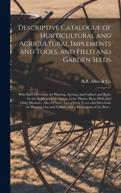 Cover for A B Allen &amp; Co · Descriptive Catalogue of Horticultural and Agricultural Implements and Tools, and Field and Garden Seeds (Hardcover Book) (2021)