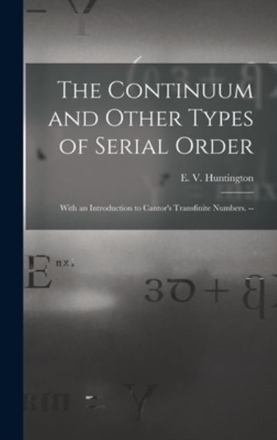 Cover for E V (Edward Vermilye) Huntington · The Continuum and Other Types of Serial Order; With an Introduction to Cantor's Transfinite Numbers. -- (Hardcover Book) (2021)