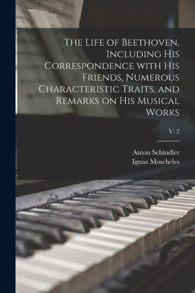 Cover for Anton 1795-1864 Schindler · The Life of Beethoven, Including His Correspondence With His Friends, Numerous Characteristic Traits, and Remarks on His Musical Works; v. 2 (Paperback Book) (2021)