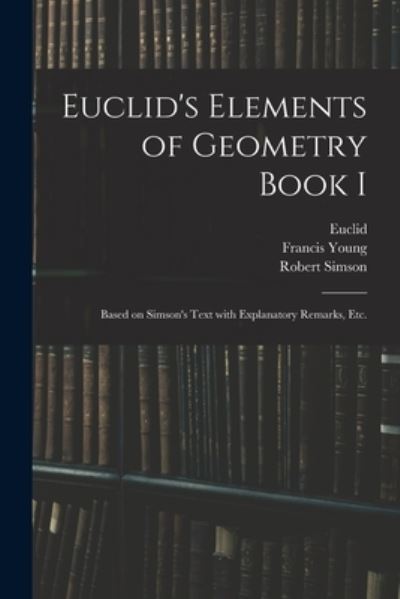 Cover for Francis Young · Euclid's Elements of Geometry Book I [microform]: Based on Simson's Text With Explanatory Remarks, Etc. (Paperback Book) (2021)