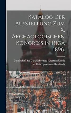 Cover for Gesellschaft Für Geschichte Und Altertu · Katalog der Ausstellung Zum X. Archäologischen Kongress in Riga 1896 (Book) (2022)