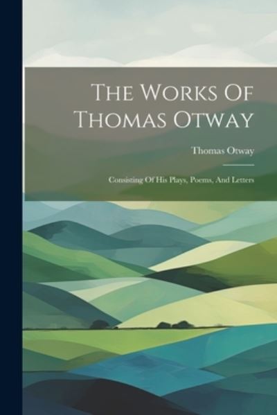 Works of Thomas Otway - Thomas Otway - Books - Creative Media Partners, LLC - 9781021525987 - July 18, 2023