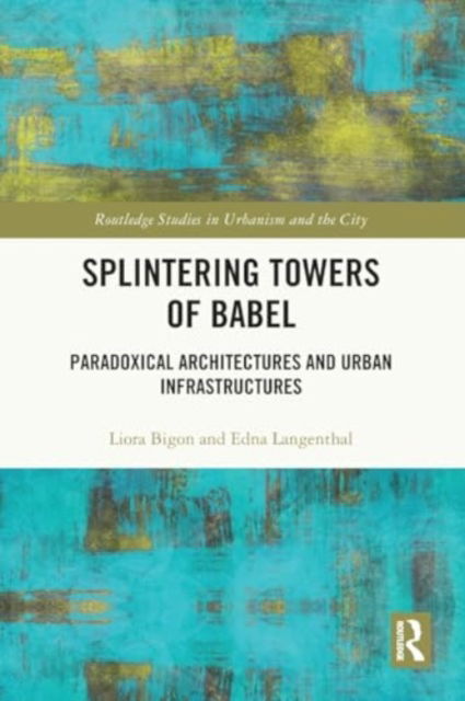 Cover for Liora Bigon · Splintering Towers of Babel: Paradoxical Architectures and Urban Infrastructures - Routledge Studies in Urbanism and the City (Paperback Book) (2024)