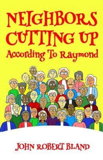 Cover for John Robert Bland · Neighbors Cutting Up According to Raymond (Taschenbuch) (2019)