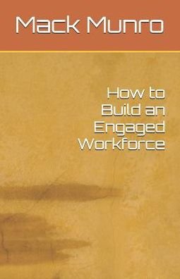 Cover for Mack Munro · How to Build an Engaged Workforce (Paperback Book) (2019)