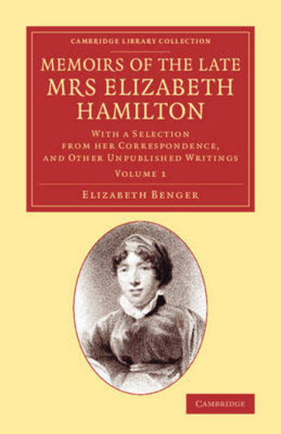Memoirs of the Late Mrs Elizabeth Hamilton: Volume 1: With a Selection from her Correspondence, and Other Unpublished Writings - Cambridge Library Collection - Literary Studies - Elizabeth Benger - Books - Cambridge University Press - 9781108068987 - January 2, 2014