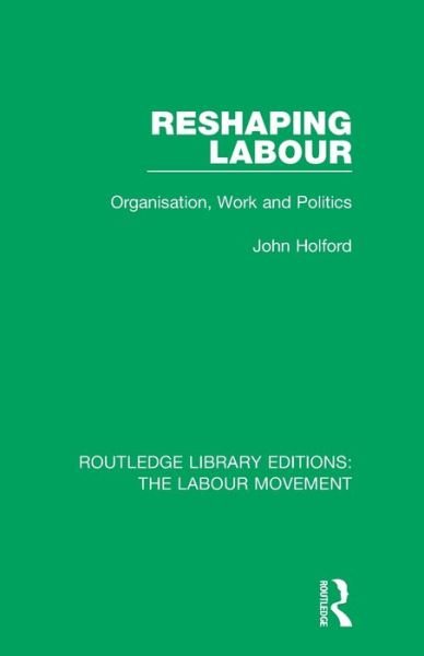 Cover for Holford, John (University of Nottingham, UK) · Reshaping Labour: Organisation, Work and Politics - Routledge Library Editions: The Labour Movement (Paperback Book) (2020)