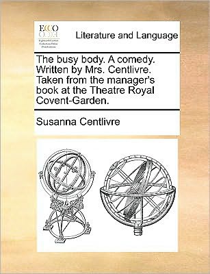 Cover for Susanna Centlivre · The Busy Body. a Comedy. Written by Mrs. Centlivre. Taken from the Manager's Book at the Theatre Royal Covent-garden. (Paperback Book) (2010)