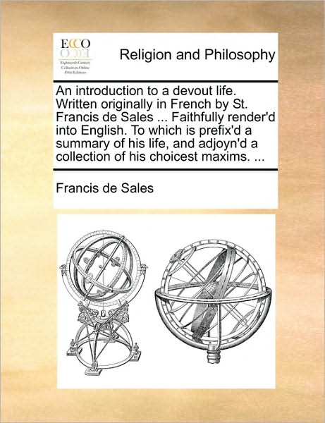 An Introduction to a Devout Life. Written Originally in French by St. Francis De Sales ... Faithfully Render'd into English. to Which is Prefix'd a Summa - Francisco De Sales - Livres - Gale Ecco, Print Editions - 9781170393987 - 30 mai 2010