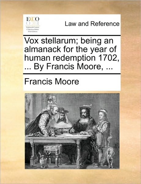 Vox Stellarum; Being an Almanack for the Year of Human Redemption 1702, ... by Francis Moore, ... - Francis Moore - Książki - Gale Ecco, Print Editions - 9781170489987 - 29 maja 2010