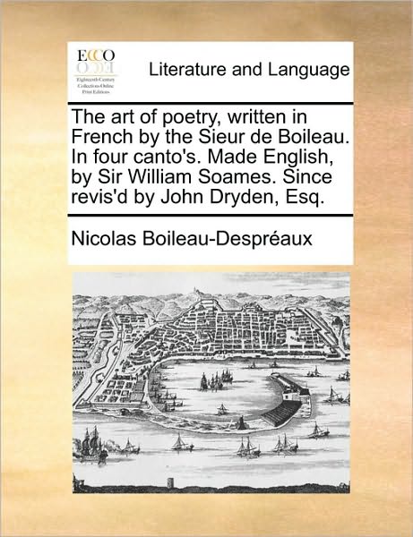 Cover for Nicolas Boileau Despreaux · The Art of Poetry, Written in French by the Sieur De Boileau. in Four Canto's. Made English, by Sir William Soames. Since Revis'd by John Dryden, Esq. (Paperback Book) (2010)