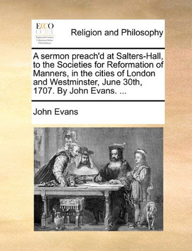 A Sermon Preach'd at Salters-hall, to the Societies for Reformation of Manners, in the Cities of London and Westminster, June 30th, 1707. by John Evans. ... - John Evans - Kirjat - Gale ECCO, Print Editions - 9781171086987 - torstai 24. kesäkuuta 2010